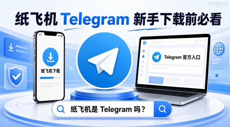 纸飞机是Telegram 吗?新手下载前必须知道的下载、安全和避坑指南