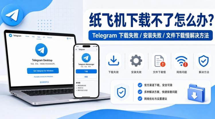 纸飞机下载不了怎么办?Telegram 安装失败、文件下载慢解决方法